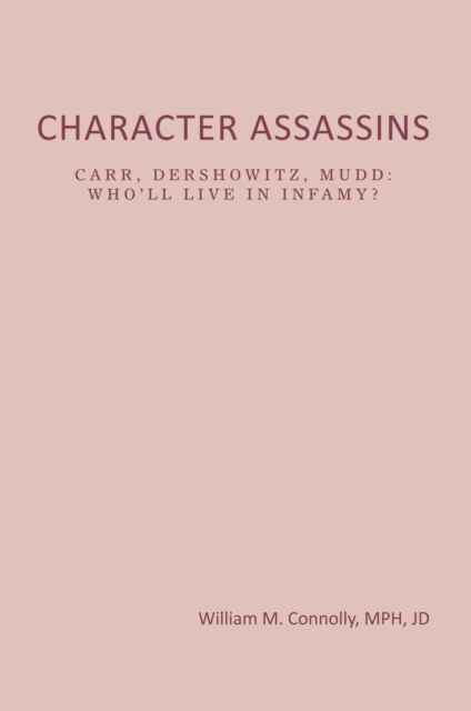 Character Assassins : Carr, Dershowitz, Mudd:Who'Ll Live  Ininfamy?, EPUB eBook