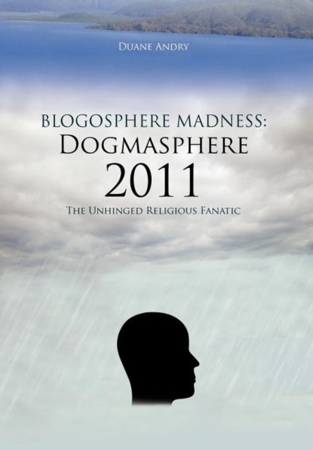 Blogosphere Madness : Dogmasphere 2011: The Unhinged Religious Fanatic, Hardback Book