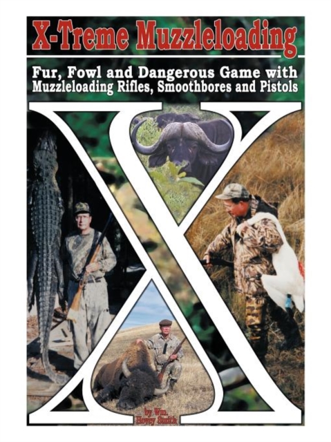 X-Treme Muzzleloading : Fur, Fowl and Dangerous Game with Muzzleloading Rifles, Smoothbores and Pistols, Paperback / softback Book