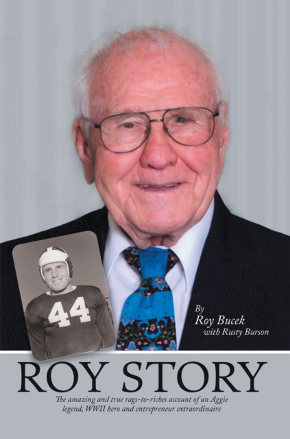 Roy Story : The Amazing and True Rags-To-Riches Account of an Aggie Legend, Wwii Hero and Entrepreneur Extraordinaire, EPUB eBook