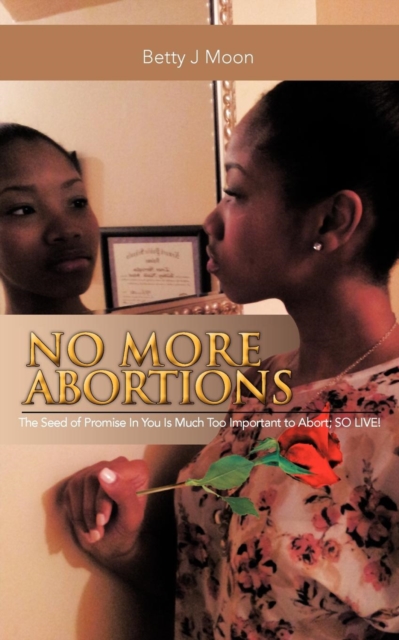 No More Abortions : The Seed of Purpose Is to Valuable to Abort; So Live!, Paperback / softback Book