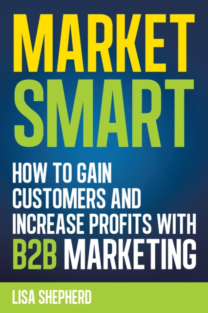 Market Smart:How to Gain Customers and Increase Profits with B2b Marketing, EPUB eBook