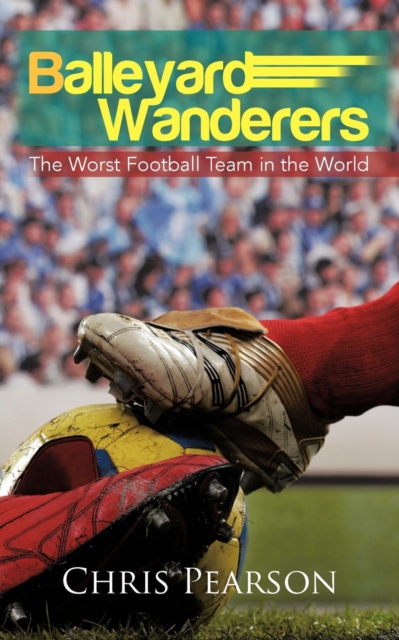 Balleyard Wanderers : The Worst Football Team in the World, Paperback / softback Book