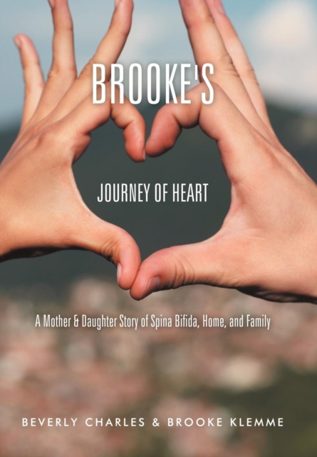 Brooke's Journey of Heart : A Mother & Daughter Story of Spina Bifida, Home, and Family, Hardback Book