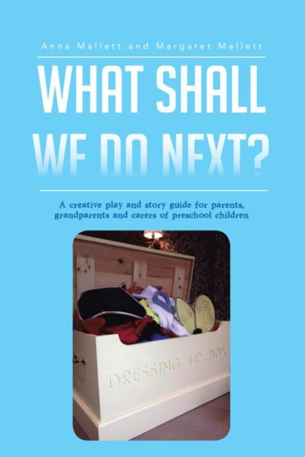 What Shall We Do Next? : A Creative Play and Story Guide for Parents, Grandparents and Carers of Preschool Children, EPUB eBook