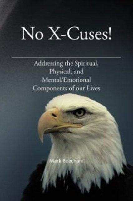 No X-Cuses! : Addressing the Spiritual, Physical, and Mental/Emotional Components of Our Lives, Paperback / softback Book