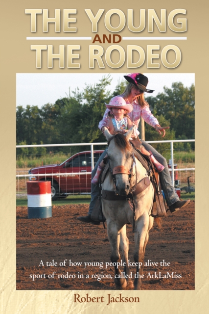 The Young and the Rodeo : A Tale of How Young People Keep Alive the Sport of Rodeo in the Region Called the Arklamiss, EPUB eBook