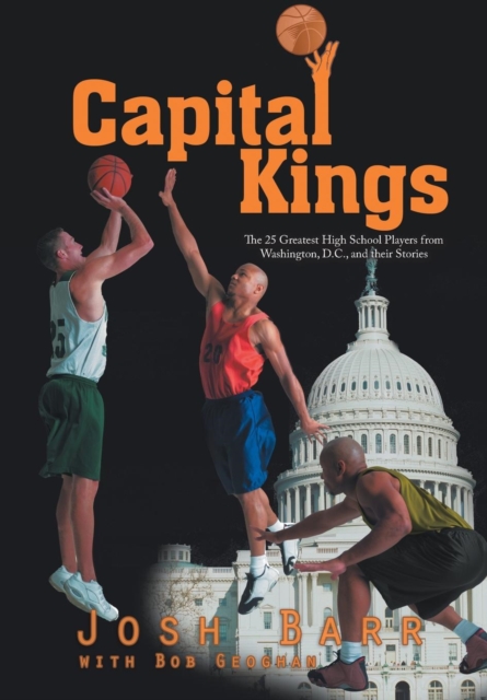 Capital Kings : The 25 Greatest High School Players from Washington, D.C., and Their Stories, Hardback Book