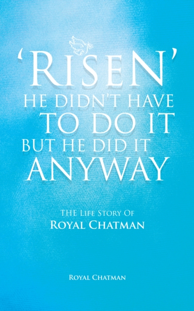 'Risen'  He Didn't Have to Do It but He Did It Anyway : The Life Story of Royal Chatman, EPUB eBook