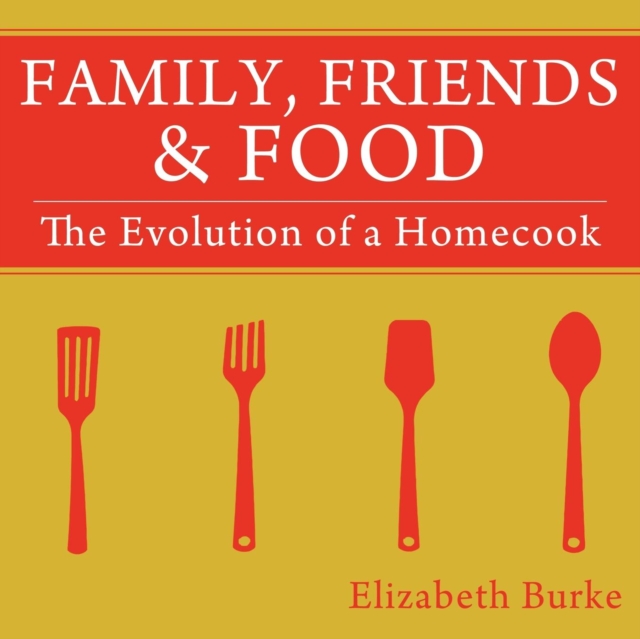 Family, Friends & Food : The Evolution of a Homecook, Paperback / softback Book