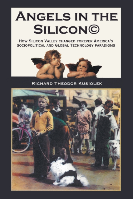 Angels in the Silicon : How Silicon Valley Changed Forever America'S Sociopolitical and Global Technology Paradigms, EPUB eBook