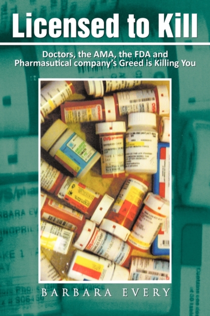 Licensed to Kill : Doctors, the AMA, the FDA and Pharmasutical Company's Greed is Killing You, Paperback / softback Book