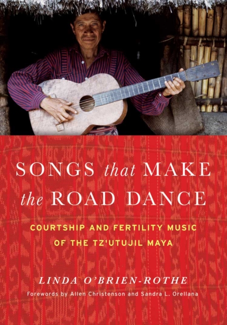 Songs that Make the Road Dance : Courtship and Fertility Music of the Tz'utujil Maya, Hardback Book