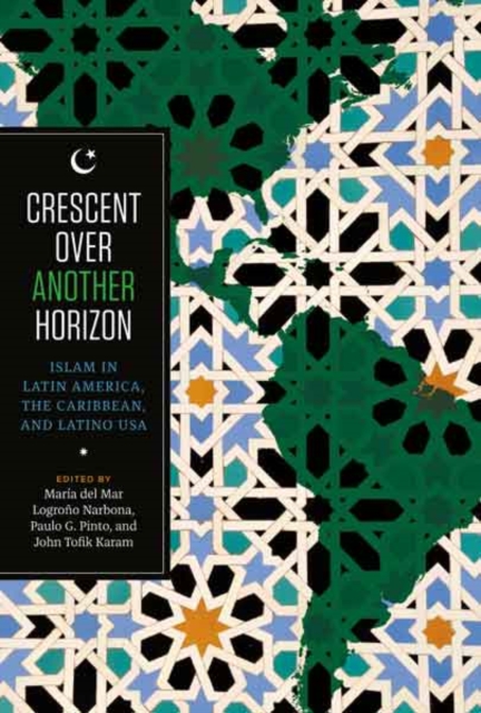 Crescent over Another Horizon : Islam in Latin America, the Caribbean, and Latino USA, Hardback Book