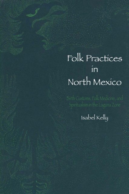 Folk Practices in North Mexico : Birth Customs, Folk Medicine, and Spiritualism in the Laguna Zone, Paperback / softback Book