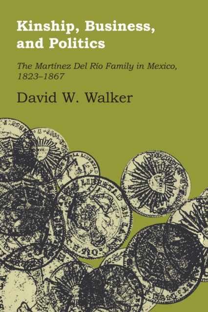 Kinship, Business, and Politics : The Martinez Del Rio Family in Mexico, 1823-1867, Paperback / softback Book