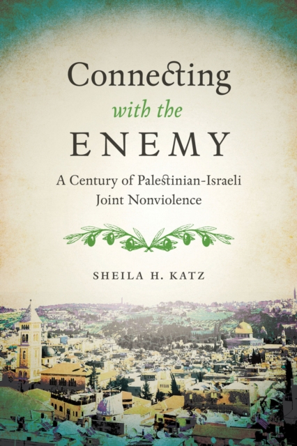 Connecting with the Enemy : A Century of Palestinian-Israeli Joint Nonviolence, EPUB eBook