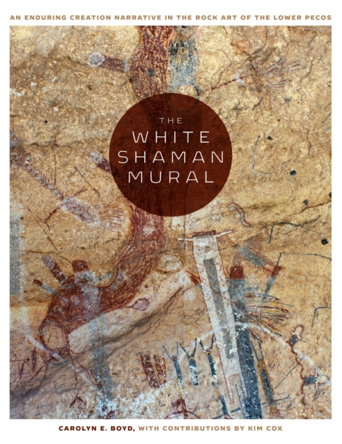 The White Shaman Mural : An Enduring Creation Narrative in the Rock Art of the Lower Pecos, Hardback Book