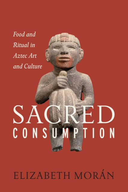 Sacred Consumption : Food and Ritual in Aztec Art and Culture, Hardback Book