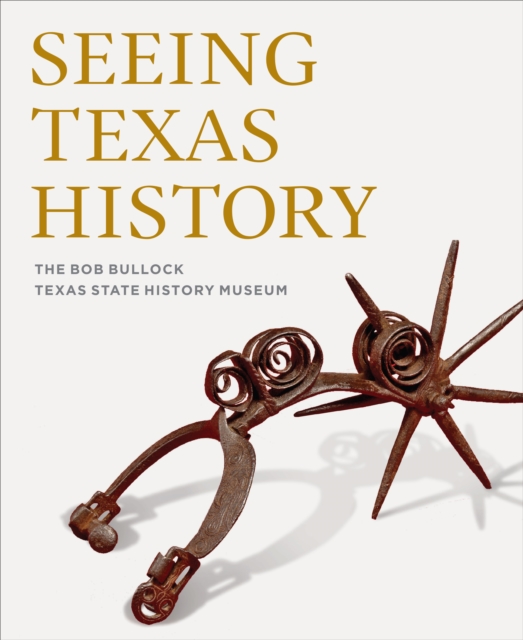 Seeing Texas History : The Bob Bullock Texas State History Museum, Hardback Book