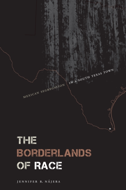 The Borderlands of Race : Mexican Segregation in a South Texas Town, Paperback / softback Book