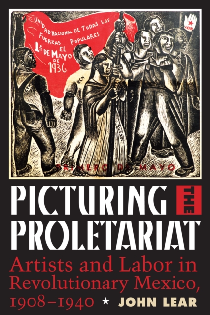Picturing the Proletariat : Artists and Labor in Revolutionary Mexico, 1908-1940, Paperback / softback Book