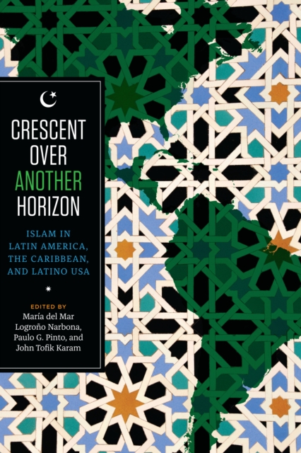 Crescent over Another Horizon : Islam in Latin America, the Caribbean, and Latino USA, Paperback / softback Book