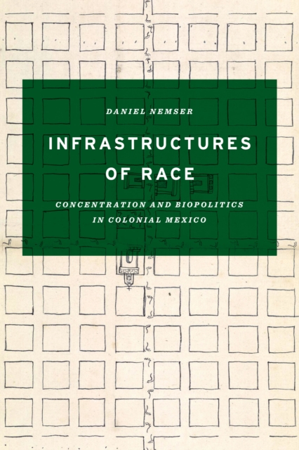 Infrastructures of Race : Concentration and Biopolitics in Colonial Mexico, Hardback Book