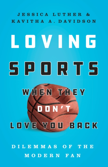 Loving Sports When They Don't Love You Back : Dilemmas of the Modern Fan, Hardback Book