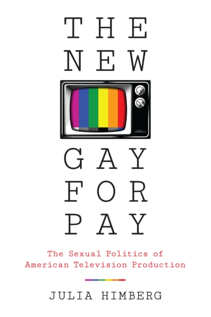 The New Gay for Pay : The Sexual Politics of American Television Production, Hardback Book