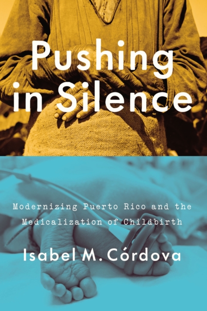 Pushing in Silence : Modernizing Puerto Rico and the Medicalization of Childbirth, Hardback Book