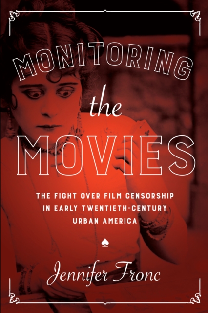 Monitoring the Movies : The Fight over Film Censorship in Early Twentieth-Century Urban America, Paperback / softback Book
