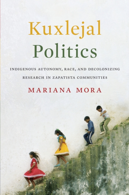 Kuxlejal Politics : Indigenous Autonomy, Race, and Decolonizing Research in Zapatista Communities, Hardback Book