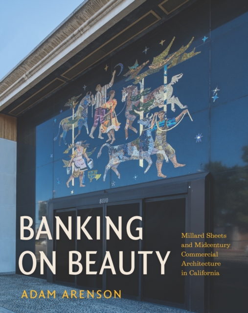 Banking on Beauty : Millard Sheets and Midcentury Commercial Architecture in California, Hardback Book