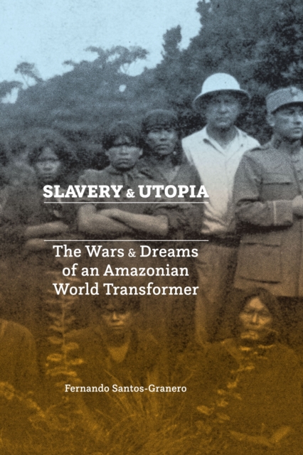 Slavery and Utopia : The Wars and Dreams of an Amazonian World Transformer, Paperback / softback Book