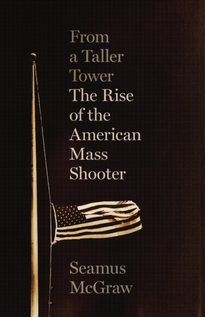 From a Taller Tower : The Rise of the American Mass Shooter, Hardback Book