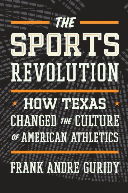 The Sports Revolution : How Texas Changed the Culture of American Athletics, Hardback Book