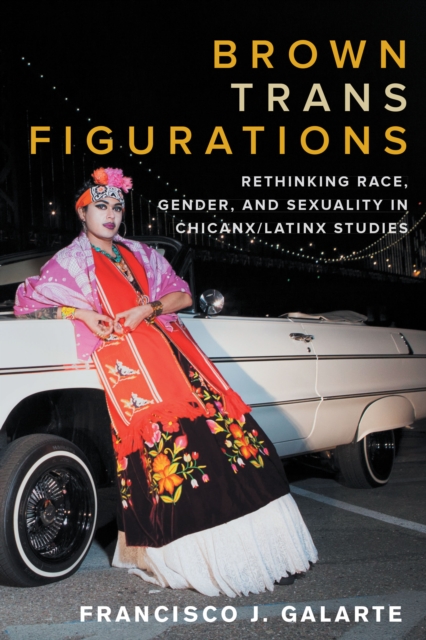 Brown Trans Figurations : Rethinking Race, Gender, and Sexuality in Chicanx/Latinx Studies, Paperback / softback Book