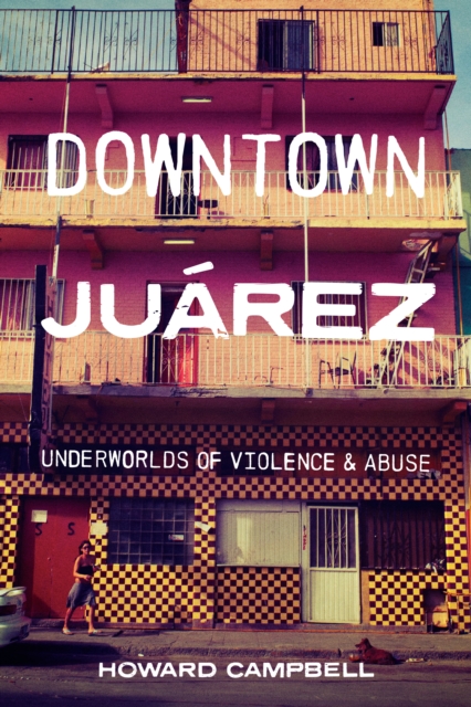 Downtown Juarez : Underworlds of Violence and Abuse, Paperback / softback Book