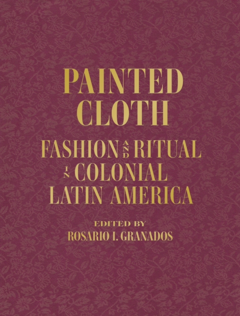 Painted Cloth : Fashion and Ritual in Colonial Latin America, Hardback Book