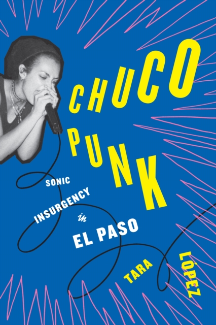 Chuco Punk : Sonic Insurgency in El Paso, Paperback / softback Book