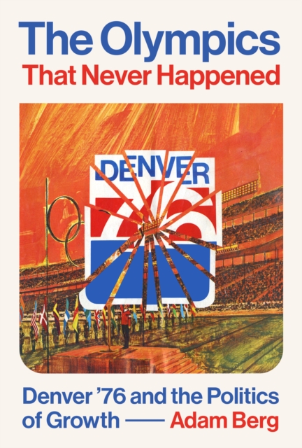 The Olympics that Never Happened : Denver '76 and the Politics of Growth, EPUB eBook