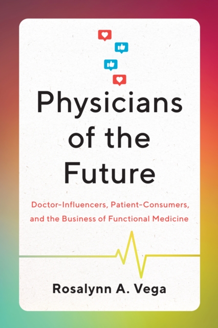 Physicians of the Future : Doctor-Influencers, Patient-Consumers, and the Business of Functional Medicine, Hardback Book