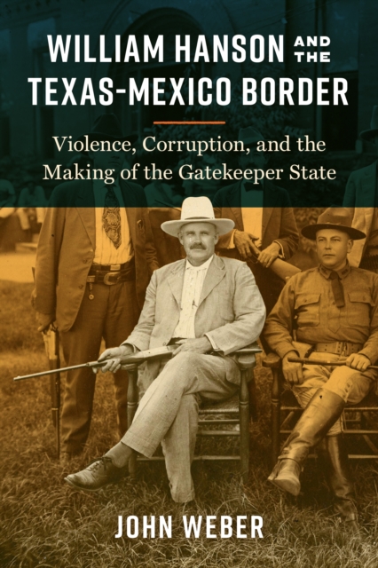 William Hanson and the Texas-Mexico Border : Violence, Corruption, and the Making of the Gatekeeper State, EPUB eBook