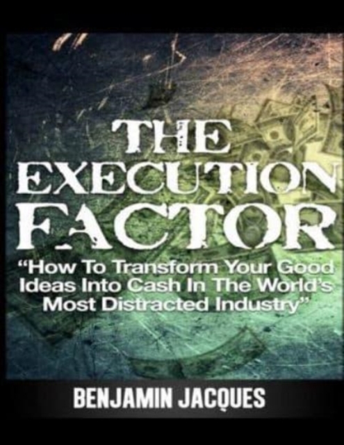 The Execution Factor : How to transform your good ideas into cash in the world's most distracted industry, Paperback / softback Book