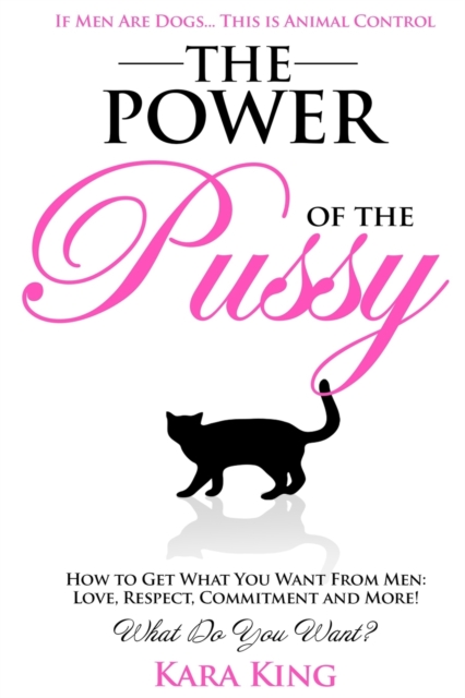 The Power of the Pussy : Get What You Want From Men: Love, Respect, Commitment and More!, Paperback / softback Book