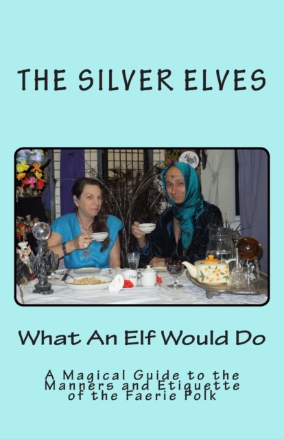 What An Elf Would Do : A Magical Guide to the Manners and Etiquette of the Faerie Folk, Paperback / softback Book