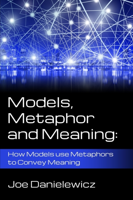 Models, Metaphor and Meaning : How Data Models use Metaphor to Convey Meaning, Paperback / softback Book