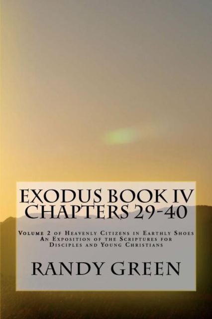 Exodus Book IV : Chapters 29-40: Volume 2 of Heavenly Citizens in Earthly Shoes, An Exposition of the Scriptures for Disciples and Young Christians, Paperback / softback Book