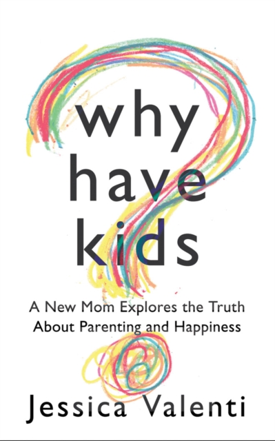 Why Have Kids? : A New Mom Explores the Truth About Parenting and Happiness, Paperback / softback Book